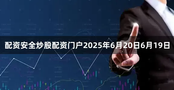 配资安全炒股配资门户2025年6月20日6月19日