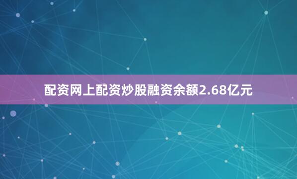 配资网上配资炒股融资余额2.68亿元