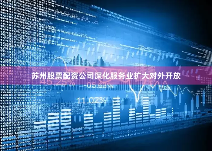 苏州股票配资公司深化服务业扩大对外开放