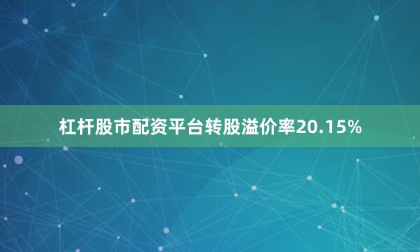 杠杆股市配资平台转股溢价率20.15%