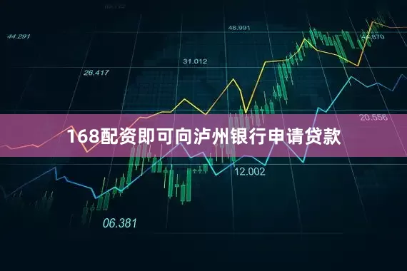 168配资即可向泸州银行申请贷款