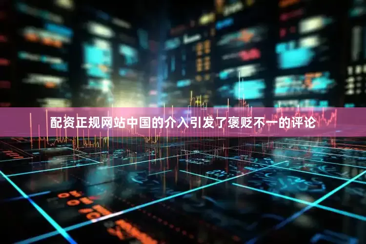 配资正规网站中国的介入引发了褒贬不一的评论