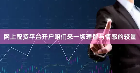 网上配资平台开户咱们来一场理智与情感的较量