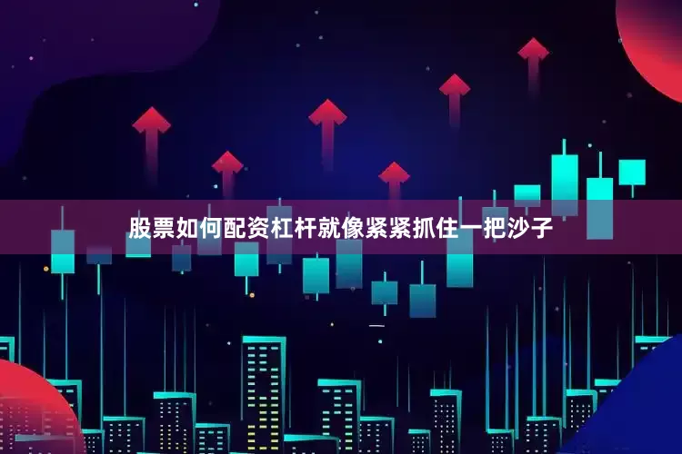 股票如何配资杠杆就像紧紧抓住一把沙子