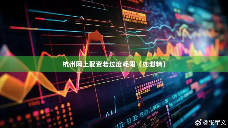 杭州网上配资若过度耗阳（如泄精）
