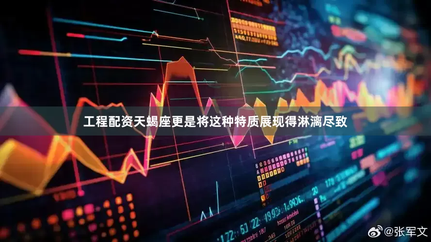 工程配资天蝎座更是将这种特质展现得淋漓尽致