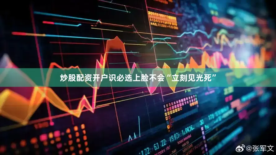 炒股配资开户识必选上脸不会“立刻见光死”