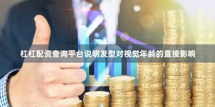 杠杠配资查询平台说明发型对视觉年龄的直接影响