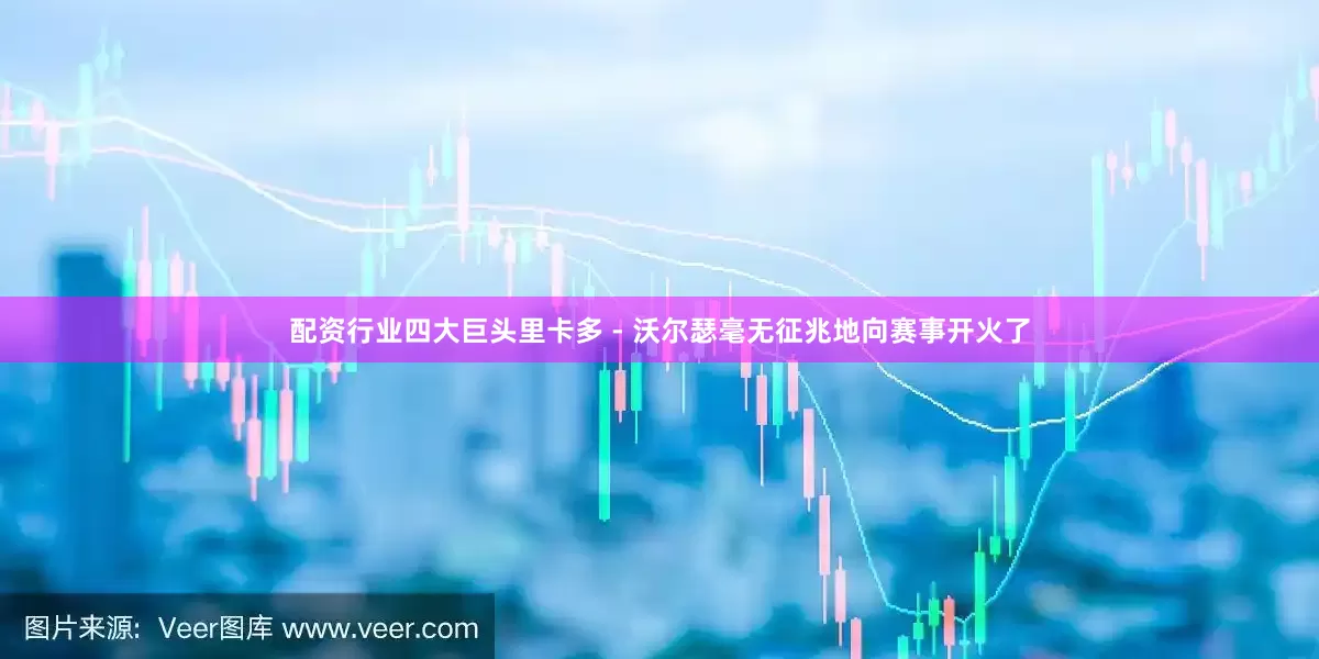 配资行业四大巨头里卡多 - 沃尔瑟毫无征兆地向赛事开火了