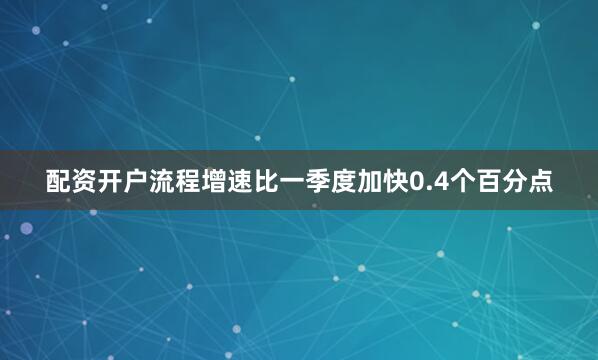 配资开户流程增速比一季度加快0.4个百分点