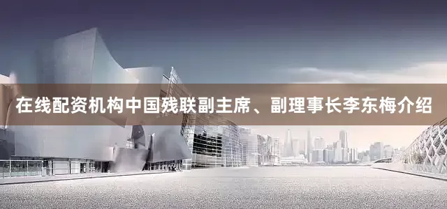 在线配资机构中国残联副主席、副理事长李东梅介绍