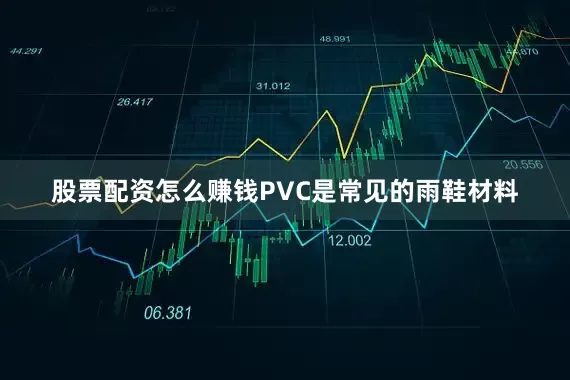 股票配资怎么赚钱PVC是常见的雨鞋材料