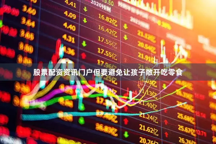 股票配资资讯门户但要避免让孩子敞开吃零食