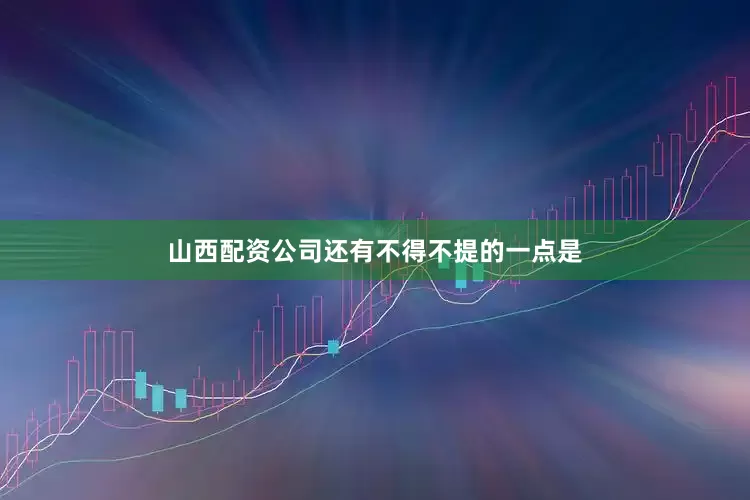 山西配资公司还有不得不提的一点是
