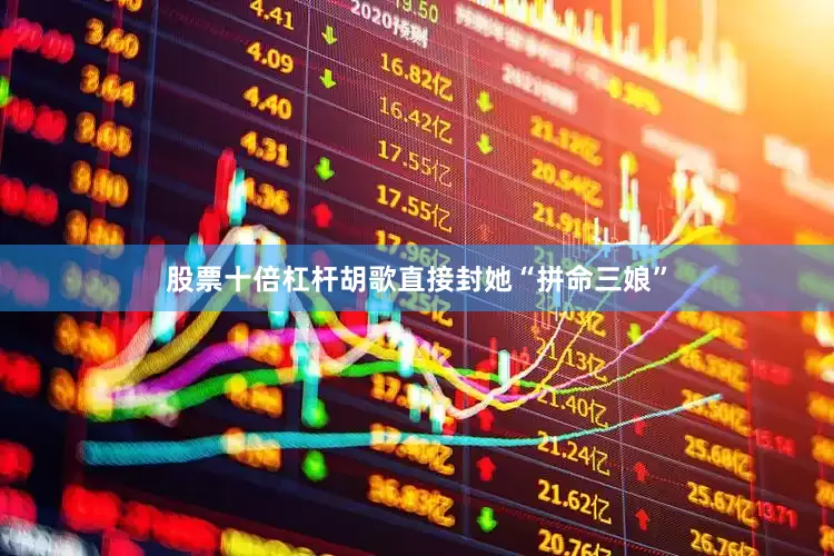 股票十倍杠杆胡歌直接封她“拼命三娘”