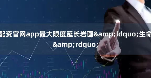 配资官网app最大限度延长岩画&ldquo;生命&rdquo;