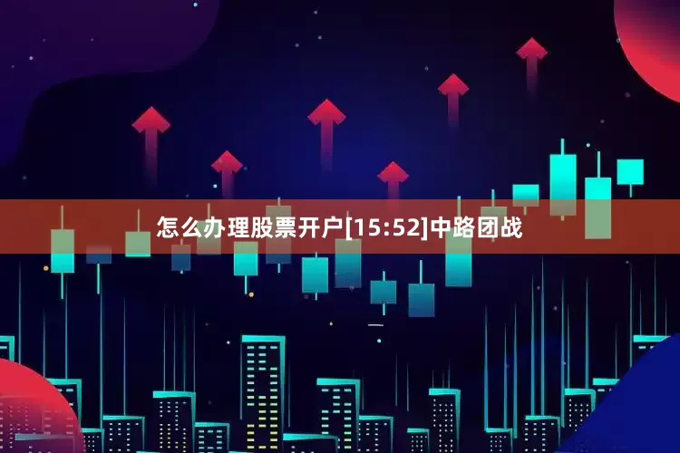 怎么办理股票开户[15:52]中路团战
