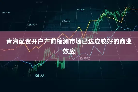 青海配资开户产前检测市场已达成较好的商业效应
