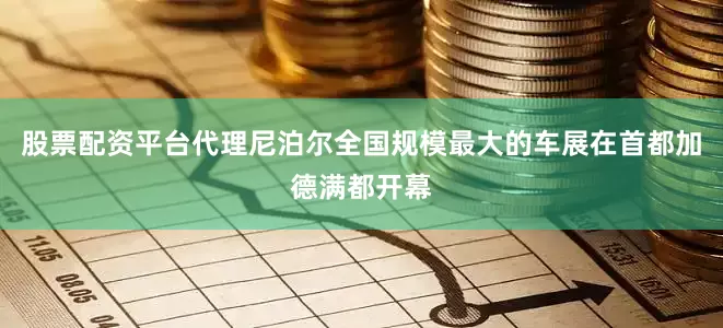 股票配资平台代理尼泊尔全国规模最大的车展在首都加德满都开幕