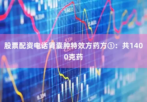 股票配资电话肾囊肿特效方药方①：共1400克药