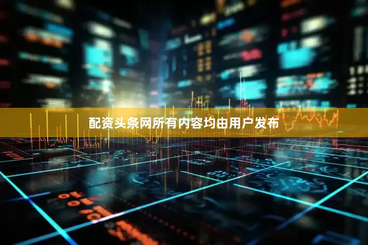 配资头条网所有内容均由用户发布