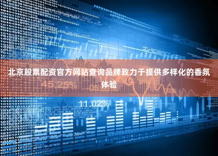 北京股票配资官方网站查询品牌致力于提供多样化的香氛体验