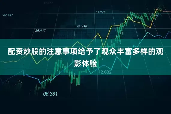 配资炒股的注意事项给予了观众丰富多样的观影体验