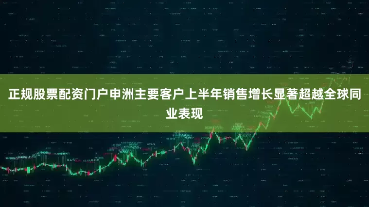 正规股票配资门户申洲主要客户上半年销售增长显著超越全球同业表现