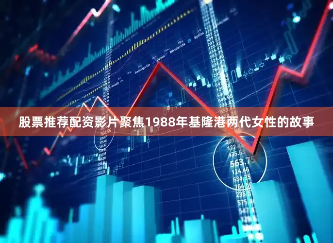 股票推荐配资影片聚焦1988年基隆港两代女性的故事