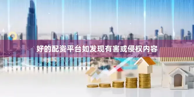 好的配资平台如发现有害或侵权内容