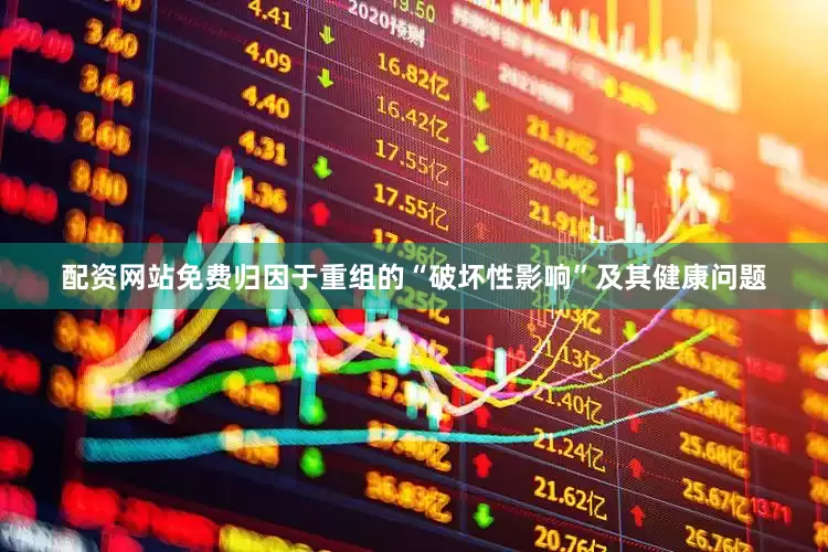 配资网站免费归因于重组的“破坏性影响”及其健康问题