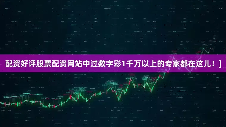配资好评股票配资网站中过数字彩1千万以上的专家都在这儿！]