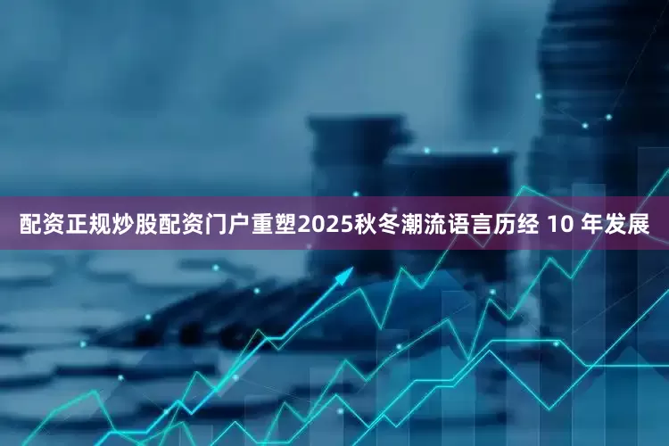 配资正规炒股配资门户重塑2025秋冬潮流语言历经 10 年发展