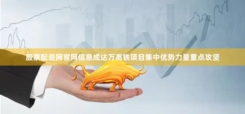 股票配资网官网信息成达万高铁项目集中优势力量重点攻坚