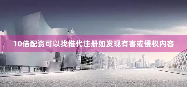 10倍配资可以找谁代注册如发现有害或侵权内容